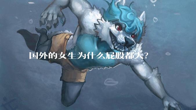 国外的女生为什么屁股都大？