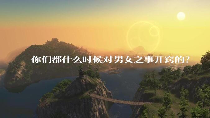 你们都什么时候对男女之事开窍的？