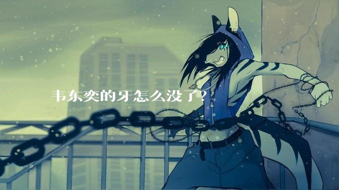 韦东奕的牙怎么没了？