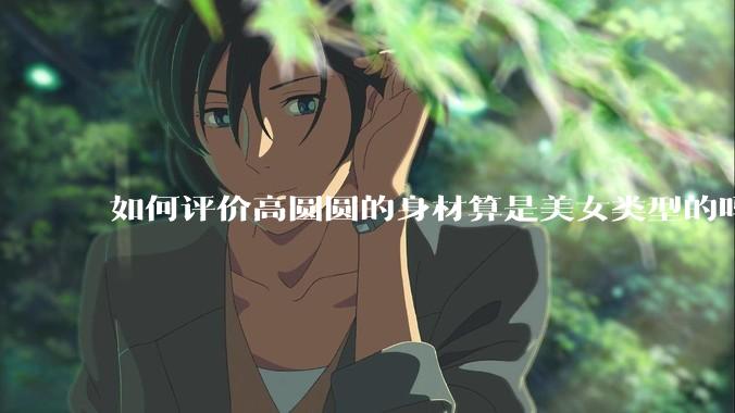 如何评价高圆圆的身材算是美女类型的吗？
