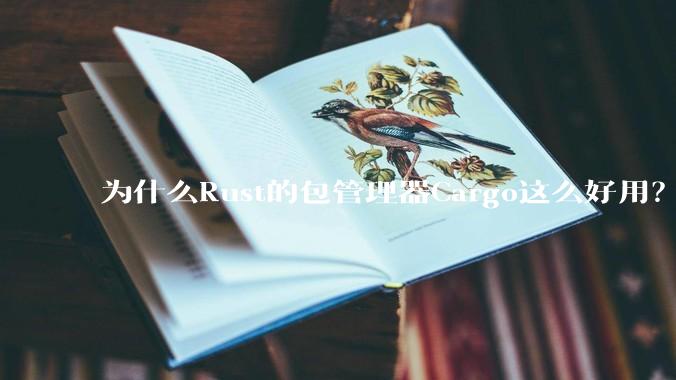 为什么Rust的包管理器Cargo这么好用？