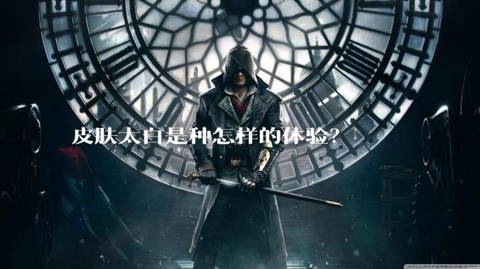 皮肤太白是种怎样的体验？