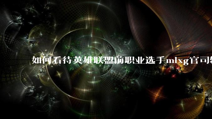 如何看待英雄联盟前职业选手mlxg官司输了，被强制执行2500w？